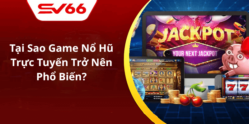 Tại Sao Game Nổ Hũ Trực Tuyến Trở Nên Phổ Biến