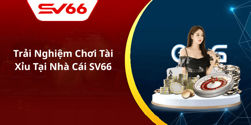 Trải Nghiệm Chơi Tài Xỉu Tại Nhà Cái SV66