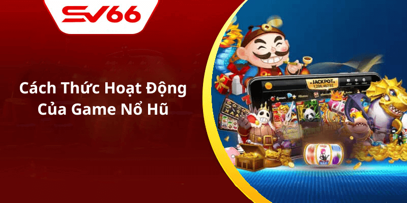 Cách Thức Hoạt Động Của Game Nổ Hũ