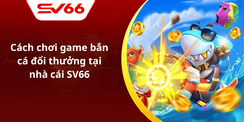 Cách chơi game bắn cá đổi thưởng tại nhà cái SV66