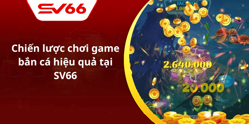 Chiến lược chơi game bắn cá hiệu quả tại SV66