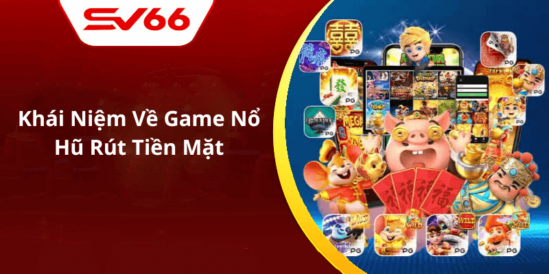 Khái Niệm Về Game Nổ Hũ Rút Tiền Mặt